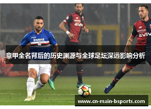 意甲全名背后的历史渊源与全球足坛深远影响分析