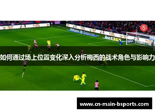 如何通过场上位置变化深入分析梅西的战术角色与影响力