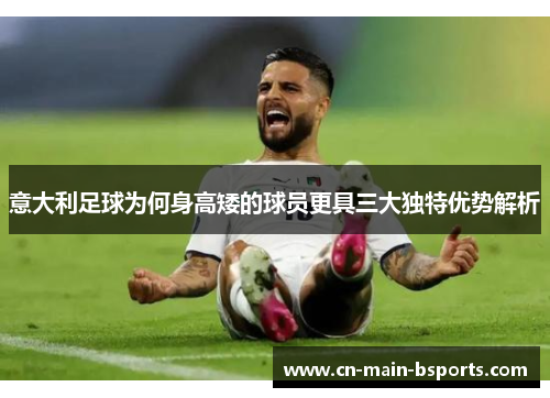 意大利足球为何身高矮的球员更具三大独特优势解析