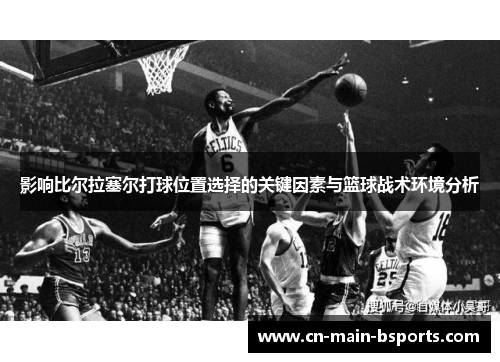 影响比尔拉塞尔打球位置选择的关键因素与篮球战术环境分析
