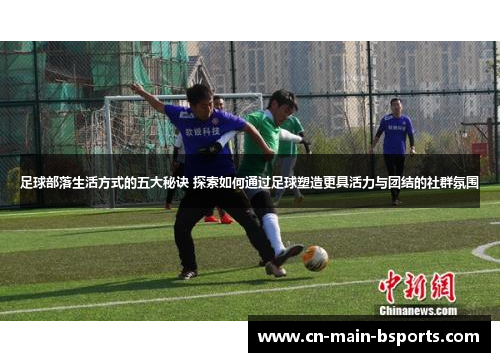 足球部落生活方式的五大秘诀 探索如何通过足球塑造更具活力与团结的社群氛围