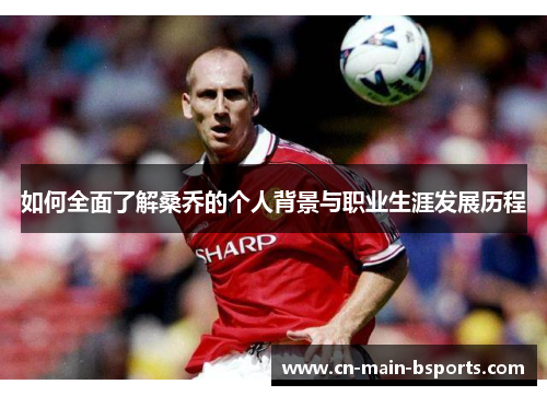 如何全面了解桑乔的个人背景与职业生涯发展历程