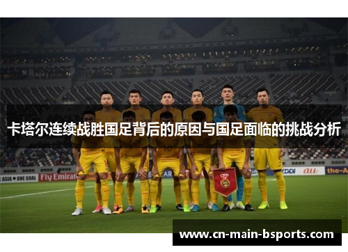 卡塔尔连续战胜国足背后的原因与国足面临的挑战分析