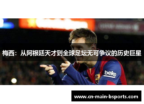 梅西：从阿根廷天才到全球足坛无可争议的历史巨星