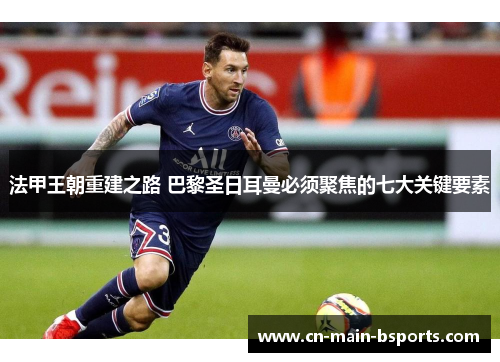 法甲王朝重建之路 巴黎圣日耳曼必须聚焦的七大关键要素 法甲王朝重建之路 巴黎圣日耳曼必须聚焦的七大关键要素