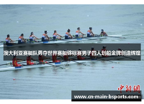 澳大利亚赛艇队勇夺世界赛艇锦标赛男子四人划船金牌创造辉煌