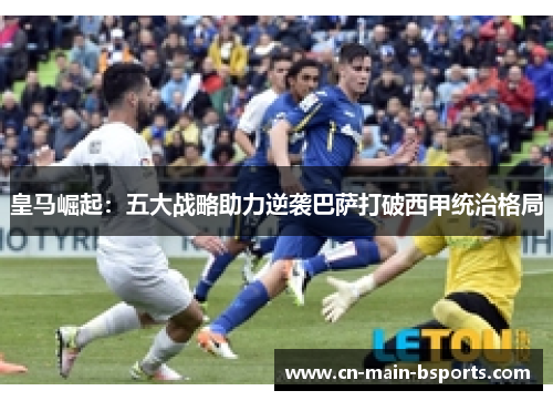 皇马崛起：五大战略助力逆袭巴萨打破西甲统治格局