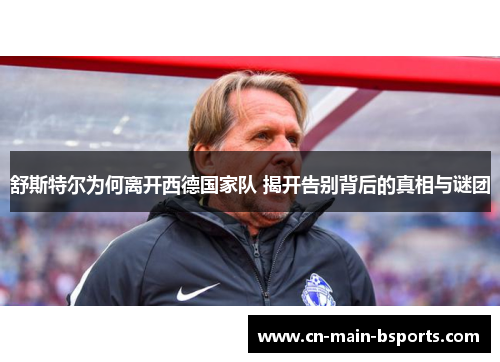 舒斯特尔为何离开西德国家队 揭开告别背后的真相与谜团