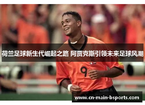 荷兰足球新生代崛起之路 阿贾克斯引领未来足球风潮