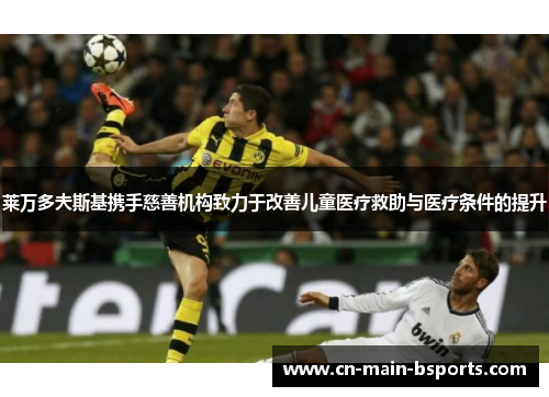 莱万多夫斯基携手慈善机构致力于改善儿童医疗救助与医疗条件的提升