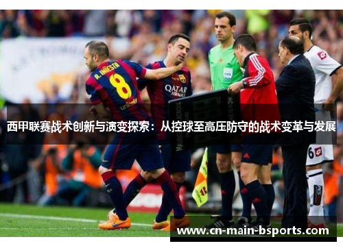 西甲联赛战术创新与演变探索：从控球至高压防守的战术变革与发展