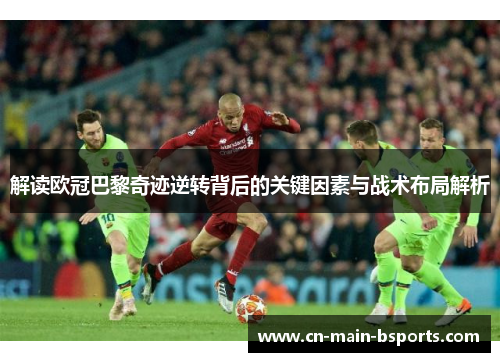 解读欧冠巴黎奇迹逆转背后的关键因素与战术布局解析