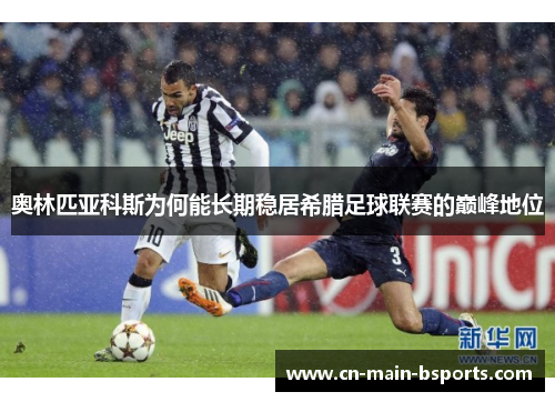 奥林匹亚科斯为何能长期稳居希腊足球联赛的巅峰地位