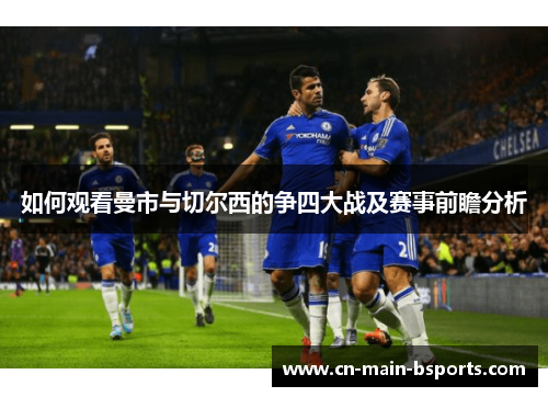 如何观看曼市与切尔西的争四大战及赛事前瞻分析 如何观看曼市与切尔西的争四大战及赛事前瞻分析