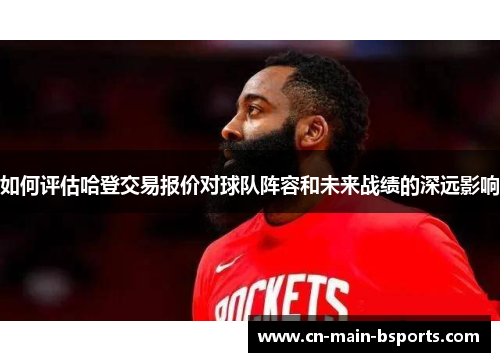 如何评估哈登交易报价对球队阵容和未来战绩的深远影响
