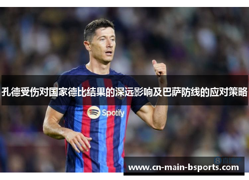 孔德受伤对国家德比结果的深远影响及巴萨防线的应对策略