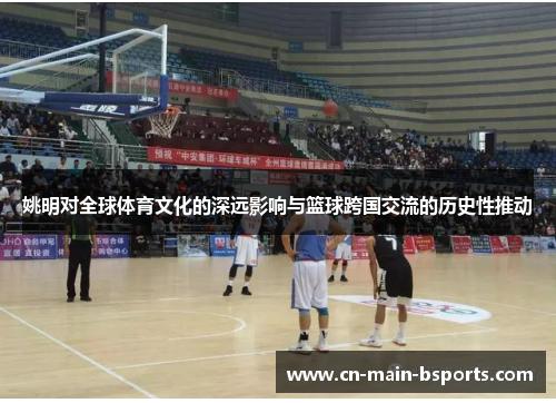 姚明对全球体育文化的深远影响与篮球跨国交流的历史性推动 姚明对全球体育文化的深远影响与篮球跨国交流的历史性推动