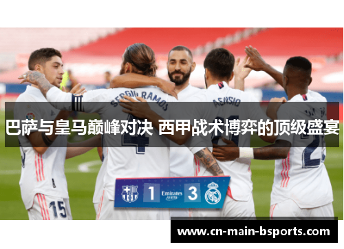 巴萨与皇马巅峰对决 西甲战术博弈的顶级盛宴 巴萨与皇马巅峰对决 西甲战术博弈的顶级盛宴