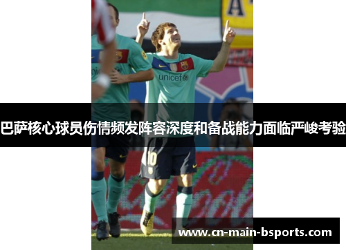 巴萨核心球员伤情频发阵容深度和备战能力面临严峻考验 巴萨核心球员伤情频发阵容深度和备战能力面临严峻考验