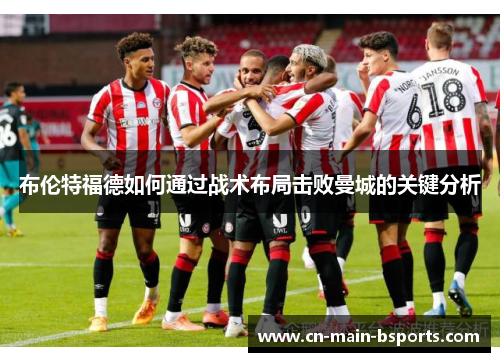 布伦特福德如何通过战术布局击败曼城的关键分析