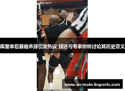 库里季后赛绝杀球引发热议 球迷与专家纷纷讨论其历史意义 库里季后赛绝杀球引发热议 球迷与专家纷纷讨论其历史意义