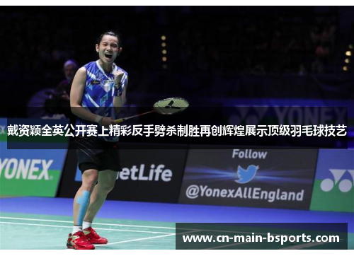 戴资颖全英公开赛上精彩反手劈杀制胜再创辉煌展示顶级羽毛球技艺 戴资颖全英公开赛上精彩反手劈杀制胜再创辉煌展示顶级羽毛球技艺