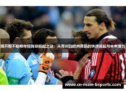 揭开那不勒斯年轻阵容崛起之谜:从青训到欧洲赛场的快速崛起与未来潜力 揭开那不勒斯年轻阵容崛起之谜:从青训到欧洲赛场的快速崛起与未来潜力