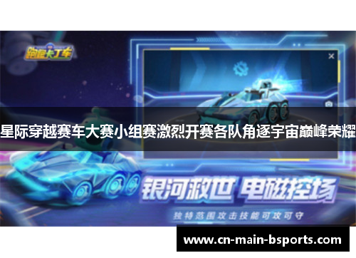 星际穿越赛车大赛小组赛激烈开赛各队角逐宇宙巅峰荣耀 星际穿越赛车大赛小组赛激烈开赛各队角逐宇宙巅峰荣耀