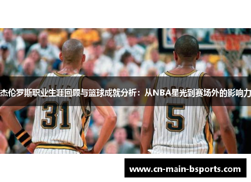 杰伦罗斯职业生涯回顾与篮球成就分析：从NBA星光到赛场外的影响力