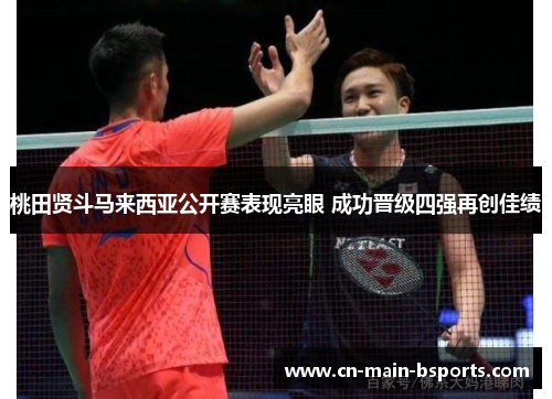 桃田贤斗马来西亚公开赛表现亮眼 成功晋级四强再创佳绩