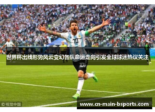 世界杯出线形势风云变幻各队命运走向引发全球球迷热议关注 世界杯出线形势风云变幻各队命运走向引发全球球迷热议关注