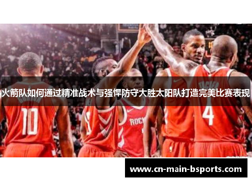 火箭队如何通过精准战术与强悍防守大胜太阳队打造完美比赛表现