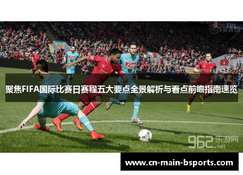 聚焦FIFA国际比赛日赛程五大要点全景解析与看点前瞻指南速览