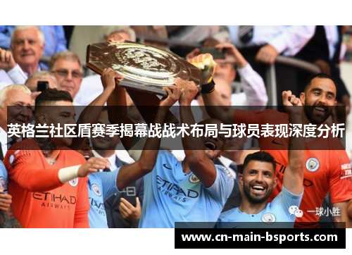 英格兰社区盾赛季揭幕战战术布局与球员表现深度分析