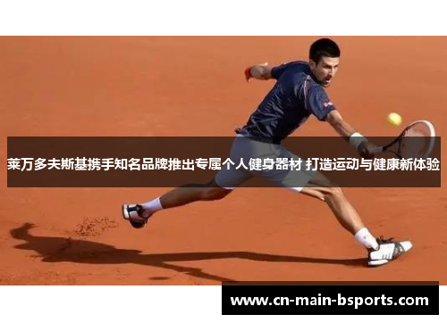 莱万多夫斯基携手知名品牌推出专属个人健身器材 打造运动与健康新体验