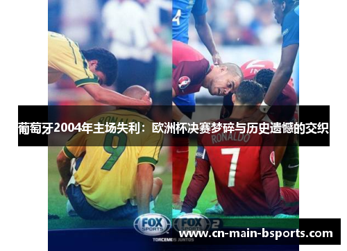葡萄牙2004年主场失利：欧洲杯决赛梦碎与历史遗憾的交织