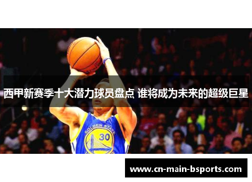 西甲新赛季十大潜力球员盘点 谁将成为未来的超级巨星 西甲新赛季十大潜力球员盘点 谁将成为未来的超级巨星