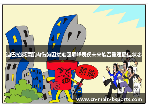 迪巴拉屡遭肌肉伤势困扰难回巅峰表现未来能否重返最佳状态 迪巴拉屡遭肌肉伤势困扰难回巅峰表现未来能否重返最佳状态