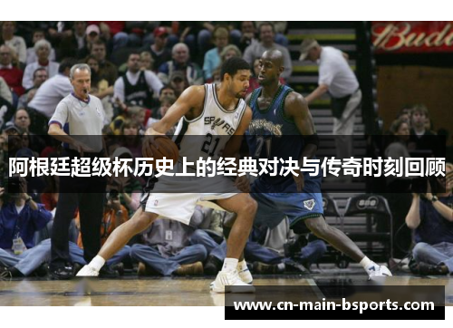 阿根廷超级杯历史上的经典对决与传奇时刻回顾 阿根廷超级杯历史上的经典对决与传奇时刻回顾